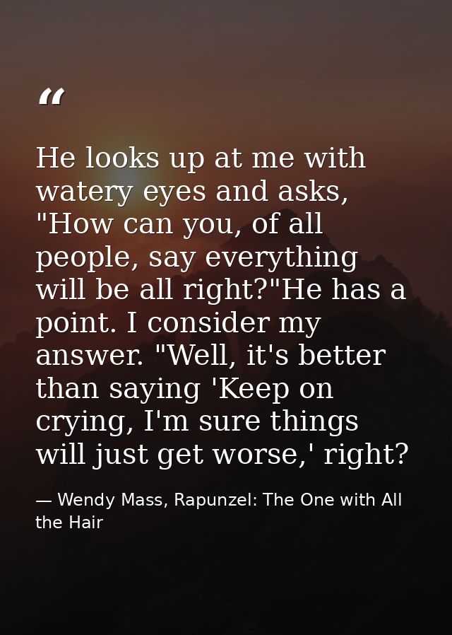 He looks up at me with watery eyes and asks, "How can you, of all people, say everything will be all right?"He has a poi — Wendy Mass, Rapunzel: The One with All the Hair