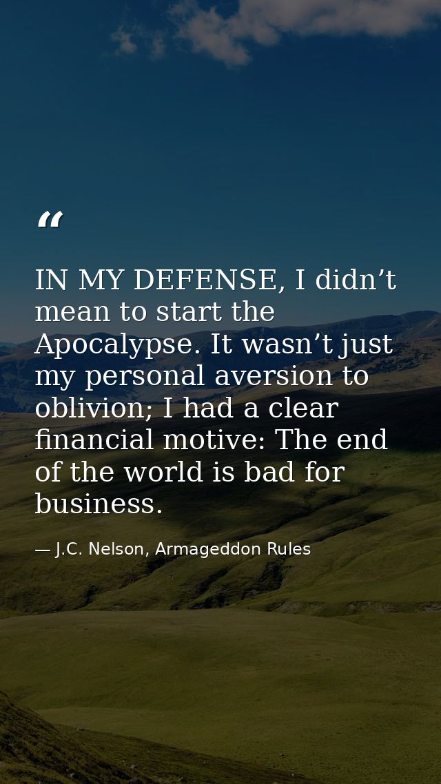 IN MY DEFENSE, I didn’t mean to start the Apocalypse. It wasn’t just my personal aversion to oblivion; I had a clear fin — J.C. Nelson, Armageddon Rules