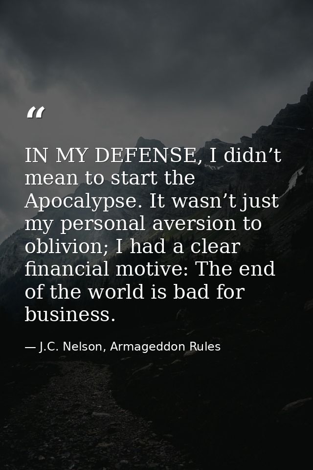 IN MY DEFENSE, I didn’t mean to start the Apocalypse. It wasn’t just my personal aversion to oblivion; I had a clear fin — J.C. Nelson, Armageddon Rules