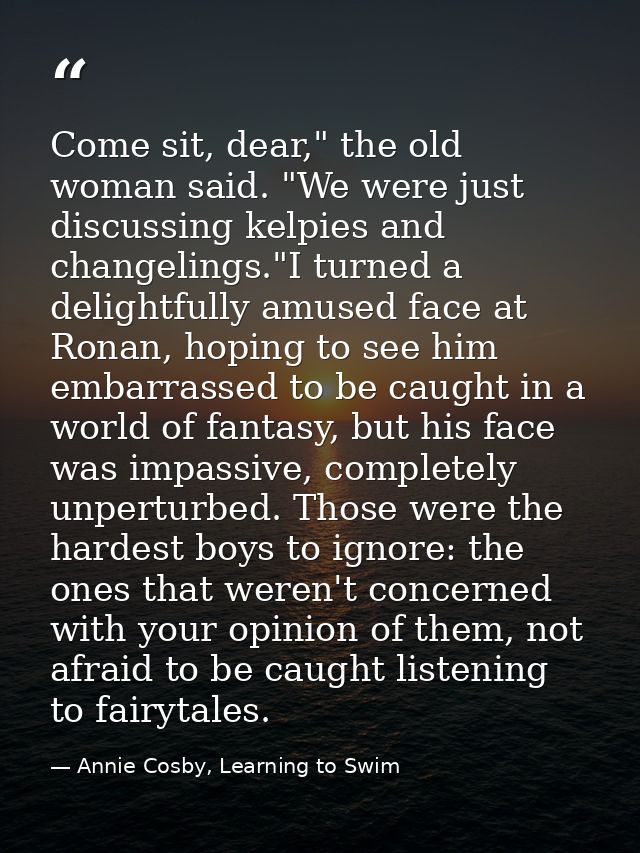 Come sit, dear," the old woman said. "We were just discussing kelpies and changelings."I turned a delightfully amused fa — Annie Cosby, Learning to Swim