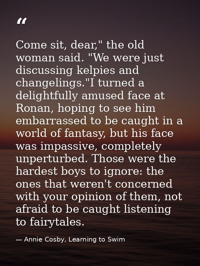 Come sit, dear," the old woman said. "We were just discussing kelpies and changelings."I turned a delightfully amused fa — Annie Cosby, Learning to Swim