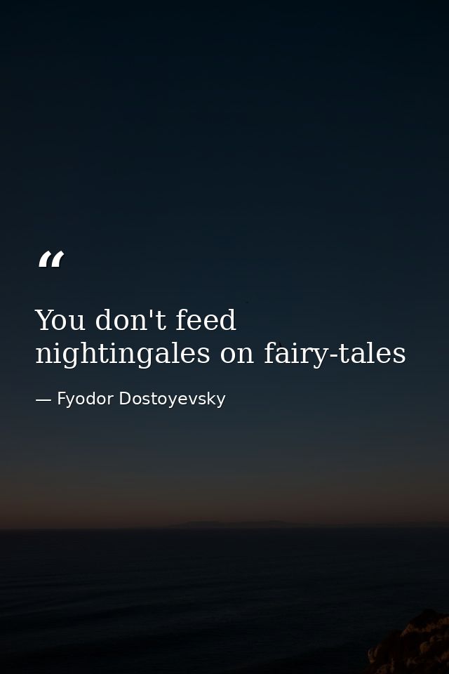 You don't feed nightingales on fairy-tales — Fyodor Dostoyevsky