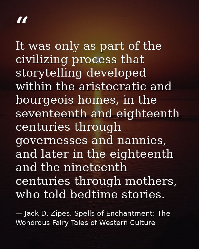 It was only as part of the civilizing process that storytelling developed within the aristocratic and bourgeois homes, i — Jack D. Zipes, Spells of Enchantment: The Wondrous Fairy Tales of Western Culture