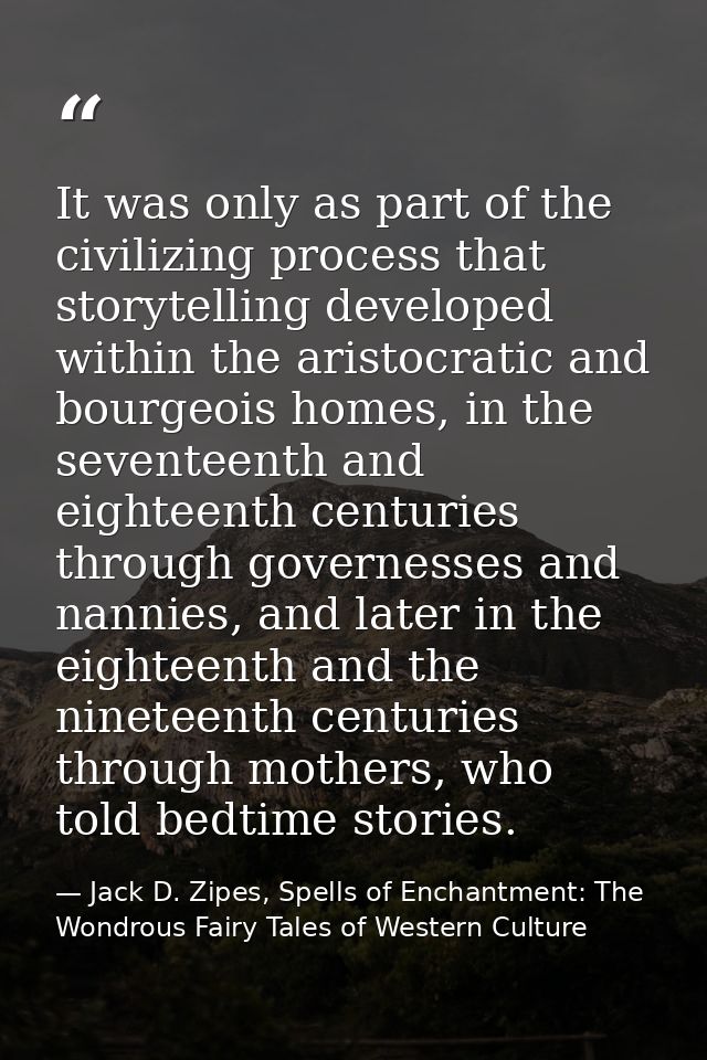 It was only as part of the civilizing process that storytelling developed within the aristocratic and bourgeois homes, i — Jack D. Zipes, Spells of Enchantment: The Wondrous Fairy Tales of Western Culture