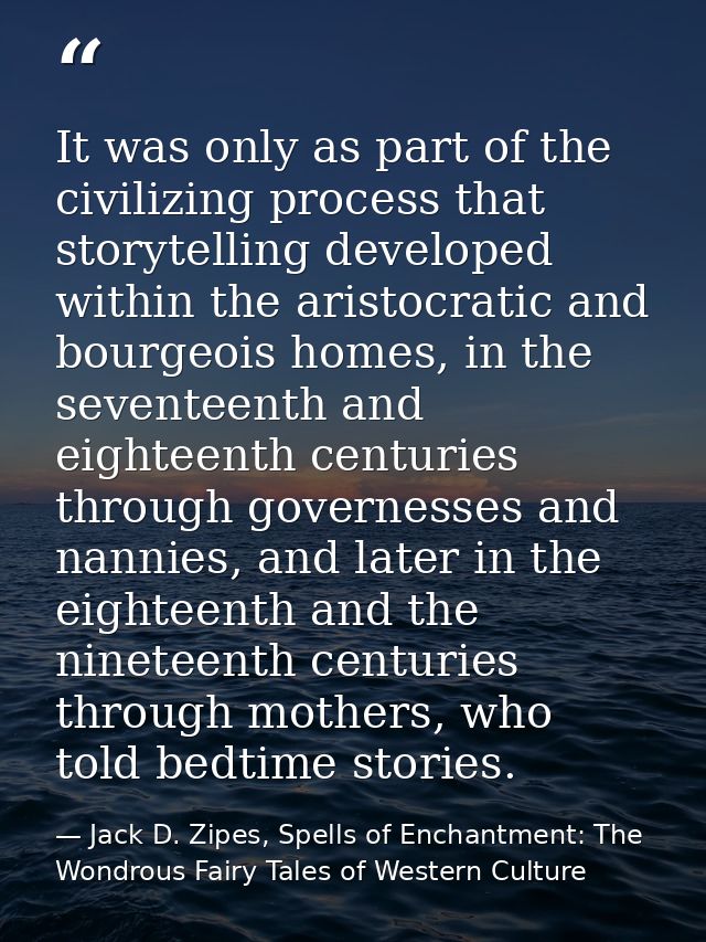 It was only as part of the civilizing process that storytelling developed within the aristocratic and bourgeois homes, i — Jack D. Zipes, Spells of Enchantment: The Wondrous Fairy Tales of Western Culture