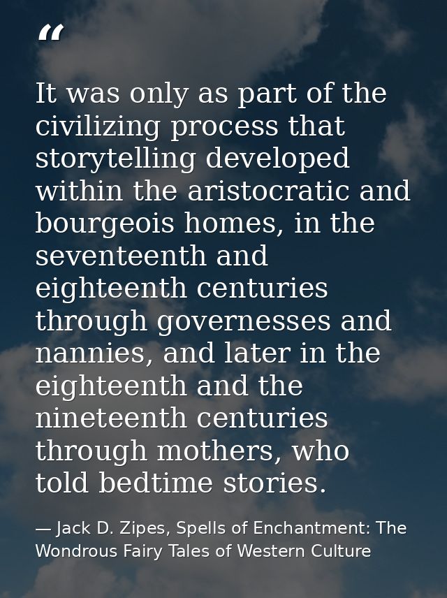 It was only as part of the civilizing process that storytelling developed within the aristocratic and bourgeois homes, i — Jack D. Zipes, Spells of Enchantment: The Wondrous Fairy Tales of Western Culture