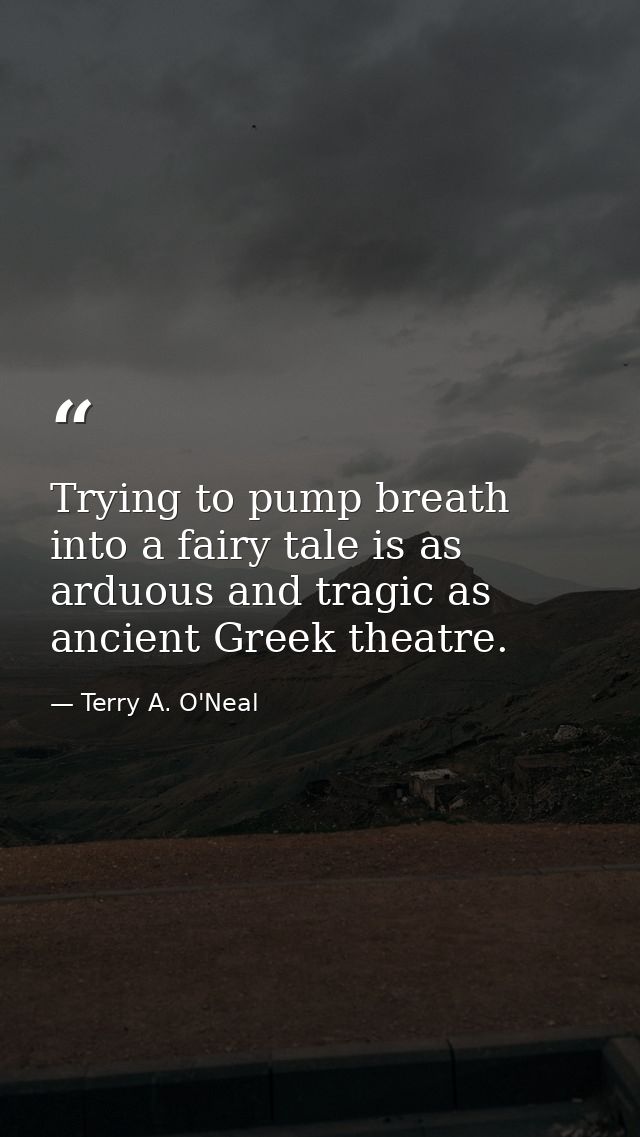 Trying to pump breath into a fairy tale is as arduous and tragic as ancient Greek theatre. — Terry A. O'Neal