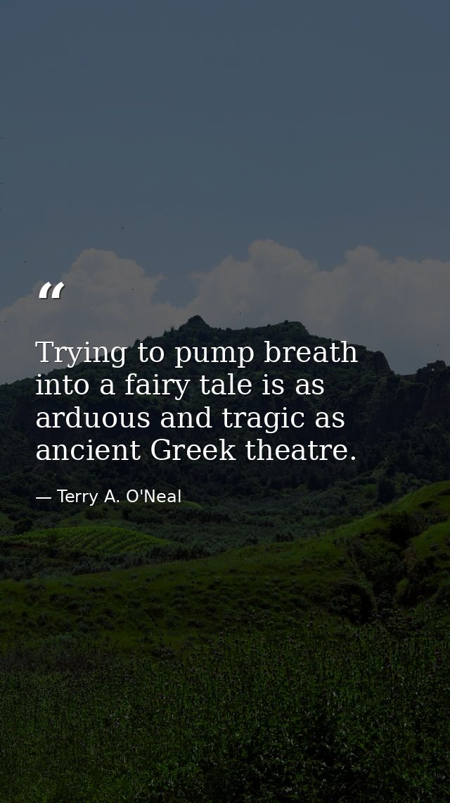Trying to pump breath into a fairy tale is as arduous and tragic as ancient Greek theatre. — Terry A. O'Neal