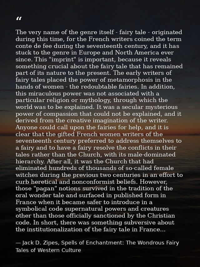 The very name of the genre itself - fairy tale - originated during this time, for the French writers coined the term con — Jack D. Zipes, Spells of Enchantment: The Wondrous Fairy Tales of Western Culture