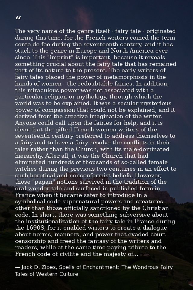 The very name of the genre itself - fairy tale - originated during this time, for the French writers coined the term con — Jack D. Zipes, Spells of Enchantment: The Wondrous Fairy Tales of Western Culture
