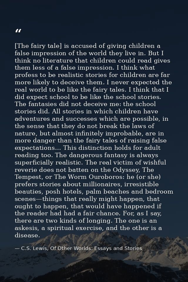 [The fairy tale] is accused of giving children a false impression of the world they live in. But I think no literature t — C.S. Lewis, Of Other Worlds: Essays and Stories