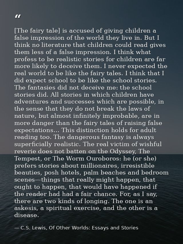 [The fairy tale] is accused of giving children a false impression of the world they live in. But I think no literature t — C.S. Lewis, Of Other Worlds: Essays and Stories