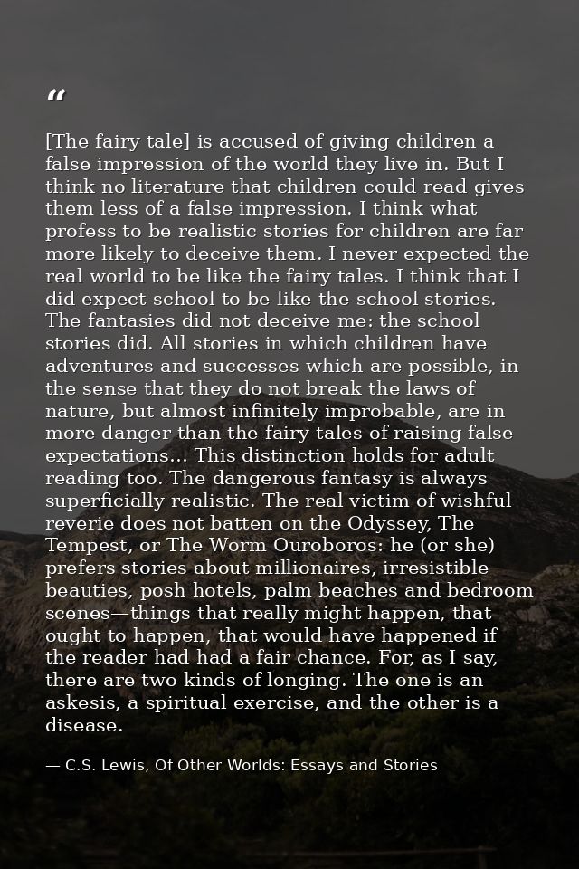 [The fairy tale] is accused of giving children a false impression of the world they live in. But I think no literature t — C.S. Lewis, Of Other Worlds: Essays and Stories