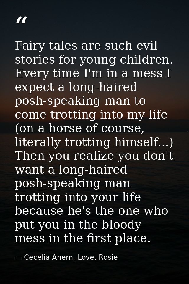 Fairy tales are such evil stories for young children. Every time I'm in a mess I expect a long-haired posh-speaking man  — Cecelia Ahern, Love, Rosie