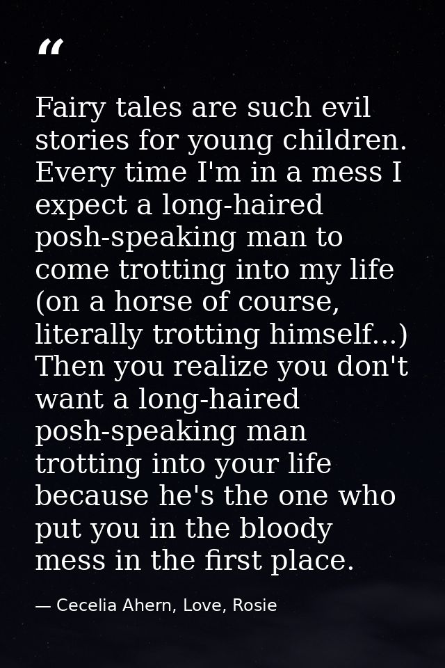 Fairy tales are such evil stories for young children. Every time I'm in a mess I expect a long-haired posh-speaking man  — Cecelia Ahern, Love, Rosie
