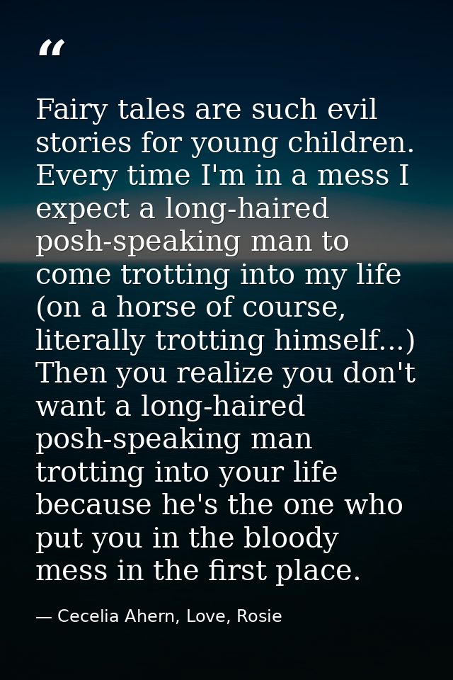 Fairy tales are such evil stories for young children. Every time I'm in a mess I expect a long-haired posh-speaking man  — Cecelia Ahern, Love, Rosie