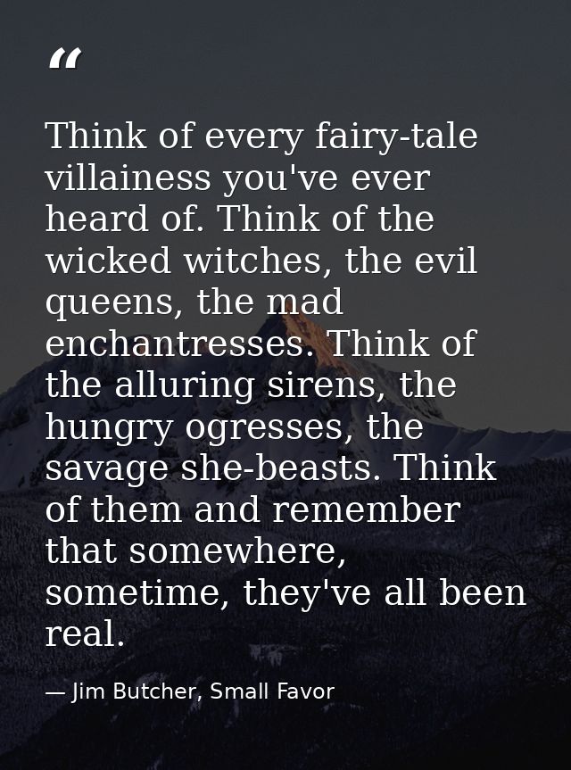 Think of every fairy-tale villainess you've ever heard of. Think of the wicked witches, the evil queens, the mad enchant — Jim Butcher, Small Favor
