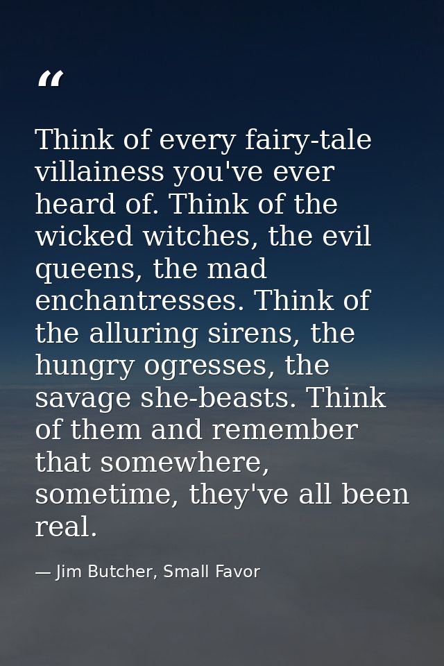 Think of every fairy-tale villainess you've ever heard of. Think of the wicked witches, the evil queens, the mad enchant — Jim Butcher, Small Favor