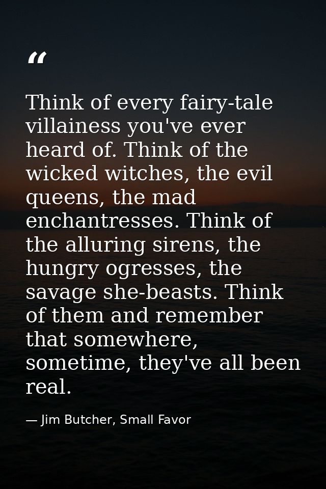 Think of every fairy-tale villainess you've ever heard of. Think of the wicked witches, the evil queens, the mad enchant — Jim Butcher, Small Favor