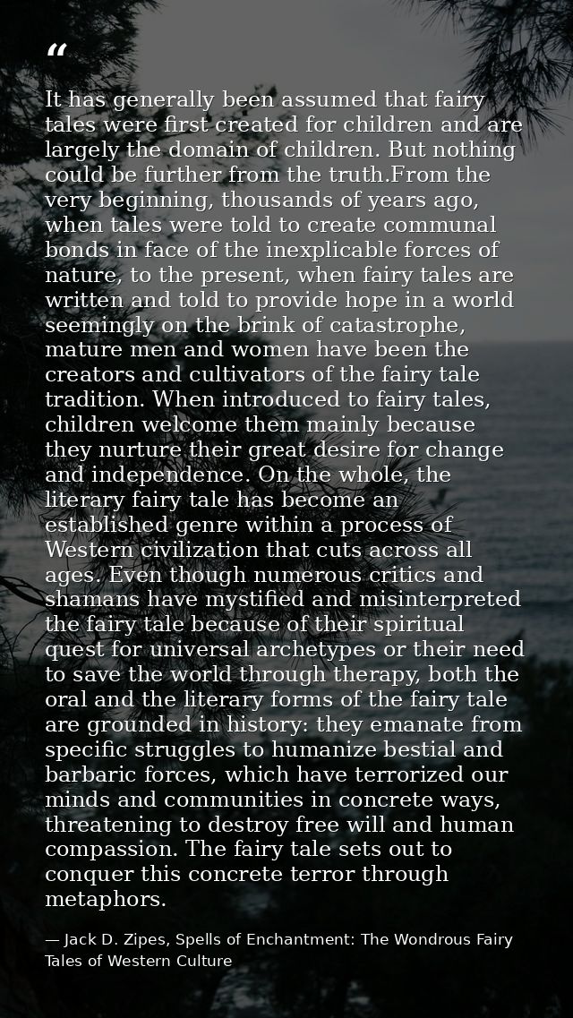 It has generally been assumed that fairy tales were first created for children and are largely the domain of children. B — Jack D. Zipes, Spells of Enchantment: The Wondrous Fairy Tales of Western Culture
