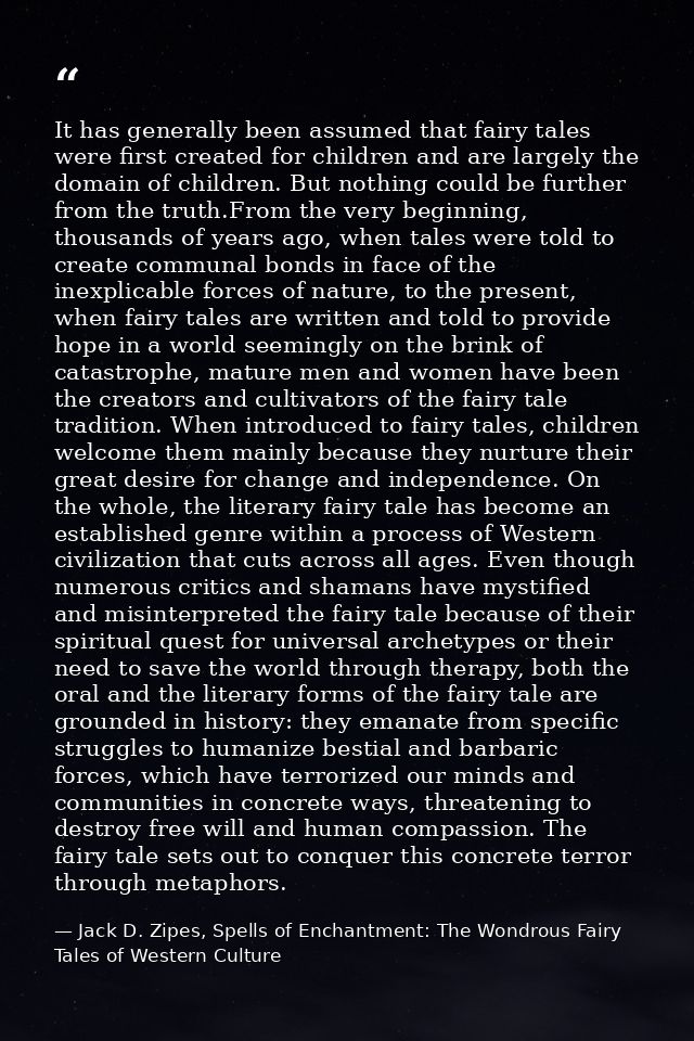 It has generally been assumed that fairy tales were first created for children and are largely the domain of children. B — Jack D. Zipes, Spells of Enchantment: The Wondrous Fairy Tales of Western Culture
