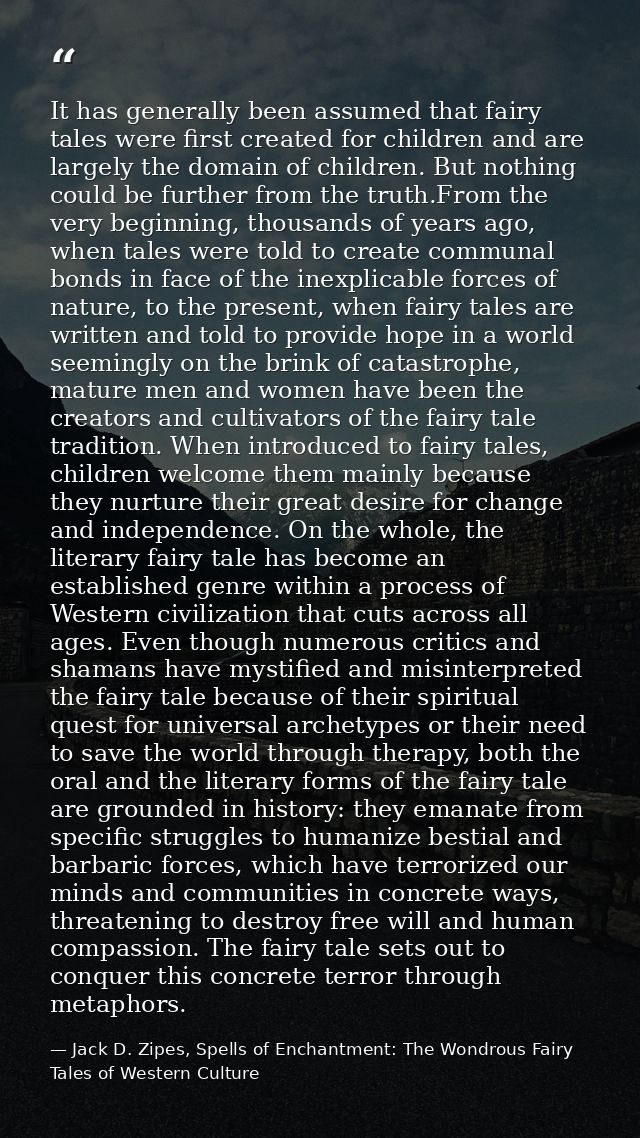 It has generally been assumed that fairy tales were first created for children and are largely the domain of children. B — Jack D. Zipes, Spells of Enchantment: The Wondrous Fairy Tales of Western Culture