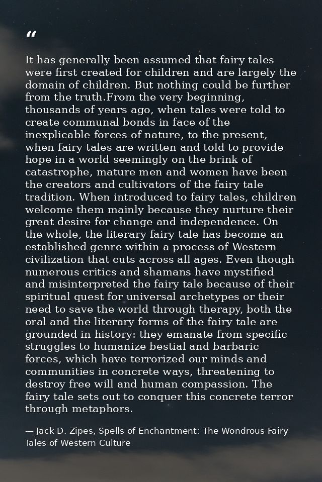 It has generally been assumed that fairy tales were first created for children and are largely the domain of children. B — Jack D. Zipes, Spells of Enchantment: The Wondrous Fairy Tales of Western Culture