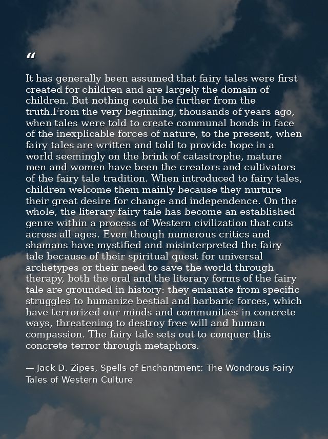 It has generally been assumed that fairy tales were first created for children and are largely the domain of children. B — Jack D. Zipes, Spells of Enchantment: The Wondrous Fairy Tales of Western Culture