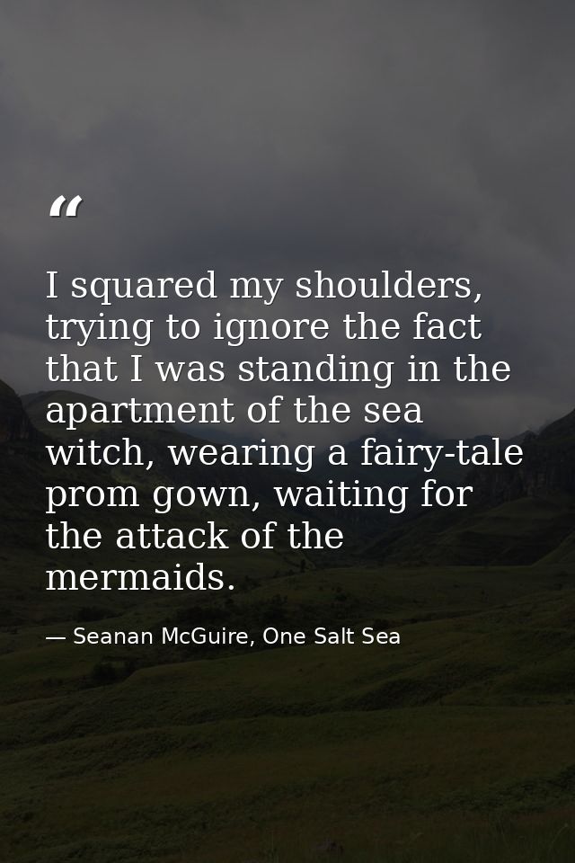 I squared my shoulders, trying to ignore the fact that I was standing in the apartment of the sea witch, wearing a fairy — Seanan McGuire, One Salt Sea