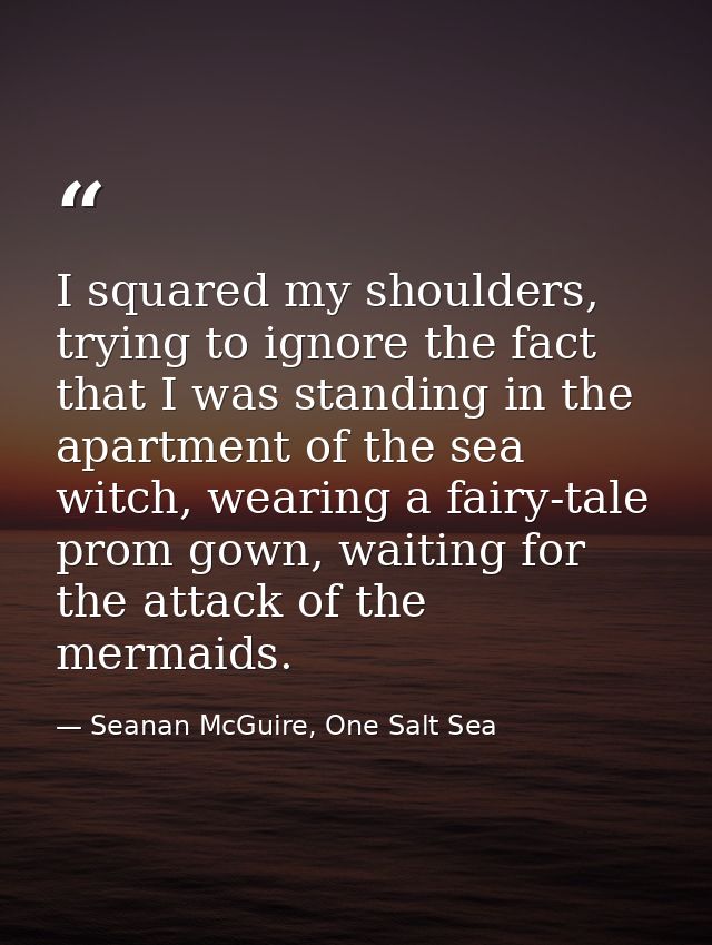I squared my shoulders, trying to ignore the fact that I was standing in the apartment of the sea witch, wearing a fairy — Seanan McGuire, One Salt Sea