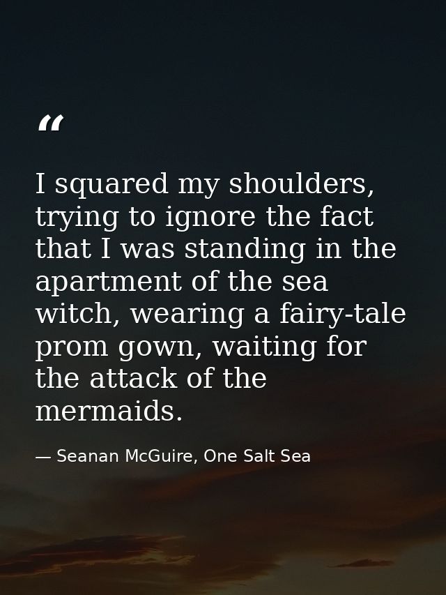 I squared my shoulders, trying to ignore the fact that I was standing in the apartment of the sea witch, wearing a fairy — Seanan McGuire, One Salt Sea