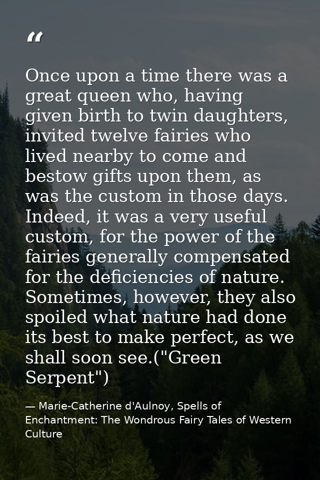 Once upon a time there was a great queen who, having given birth to twin daughters, invited twelve fairies who lived nea — Marie-Catherine d'Aulnoy, Spells of Enchantment: The Wondrous Fairy Tales of Western Culture