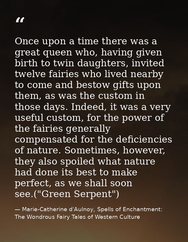 Once upon a time there was a great queen who, having given birth to twin daughters, invited twelve fairies who lived nea — Marie-Catherine d'Aulnoy, Spells of Enchantment: The Wondrous Fairy Tales of Western Culture
