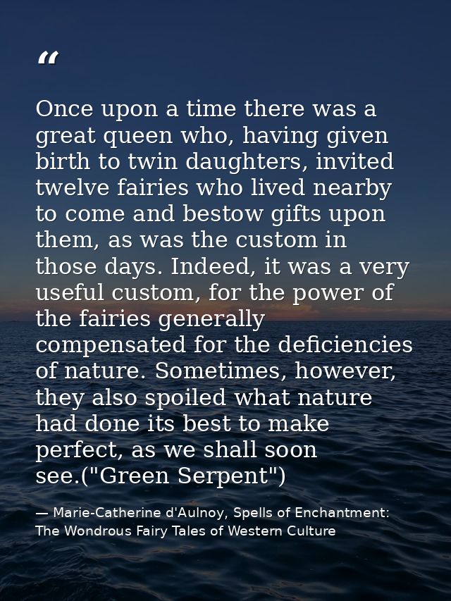 Once upon a time there was a great queen who, having given birth to twin daughters, invited twelve fairies who lived nea — Marie-Catherine d'Aulnoy, Spells of Enchantment: The Wondrous Fairy Tales of Western Culture