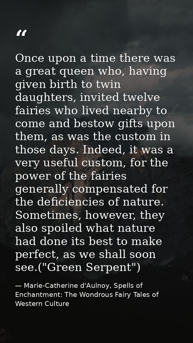 Once upon a time there was a great queen who, having given birth to twin daughters, invited twelve fairies who lived nea — Marie-Catherine d'Aulnoy, Spells of Enchantment: The Wondrous Fairy Tales of Western Culture