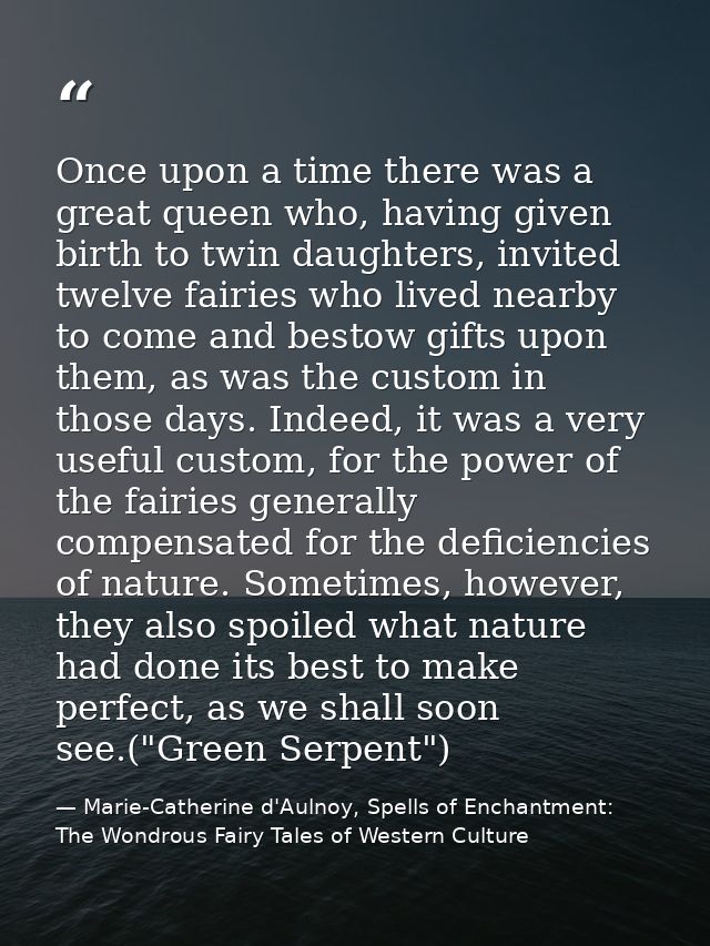 Once upon a time there was a great queen who, having given birth to twin daughters, invited twelve fairies who lived nea — Marie-Catherine d'Aulnoy, Spells of Enchantment: The Wondrous Fairy Tales of Western Culture