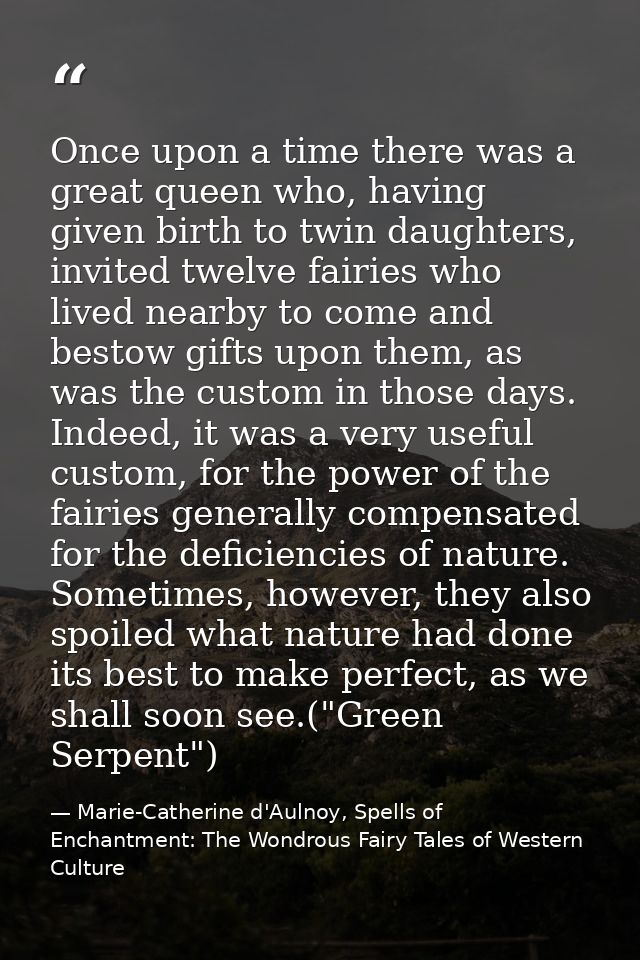 Once upon a time there was a great queen who, having given birth to twin daughters, invited twelve fairies who lived nea — Marie-Catherine d'Aulnoy, Spells of Enchantment: The Wondrous Fairy Tales of Western Culture