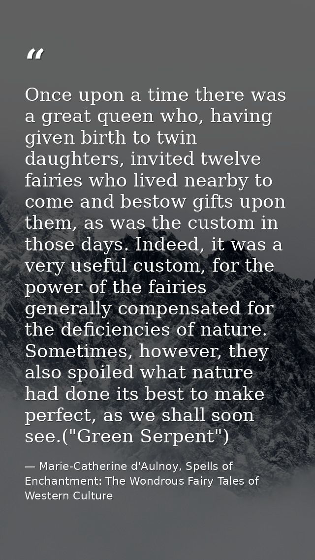 Once upon a time there was a great queen who, having given birth to twin daughters, invited twelve fairies who lived nea — Marie-Catherine d'Aulnoy, Spells of Enchantment: The Wondrous Fairy Tales of Western Culture