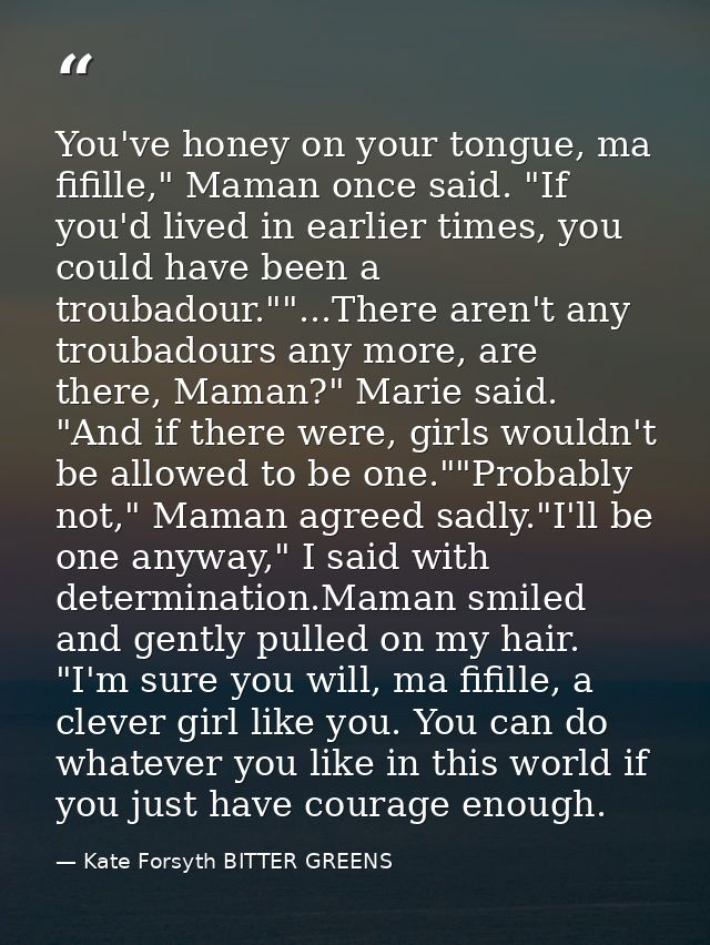 You've honey on your tongue, ma fifille," Maman once said. "If you'd lived in earlier times, you could have been a troub — Kate Forsyth BITTER GREENS