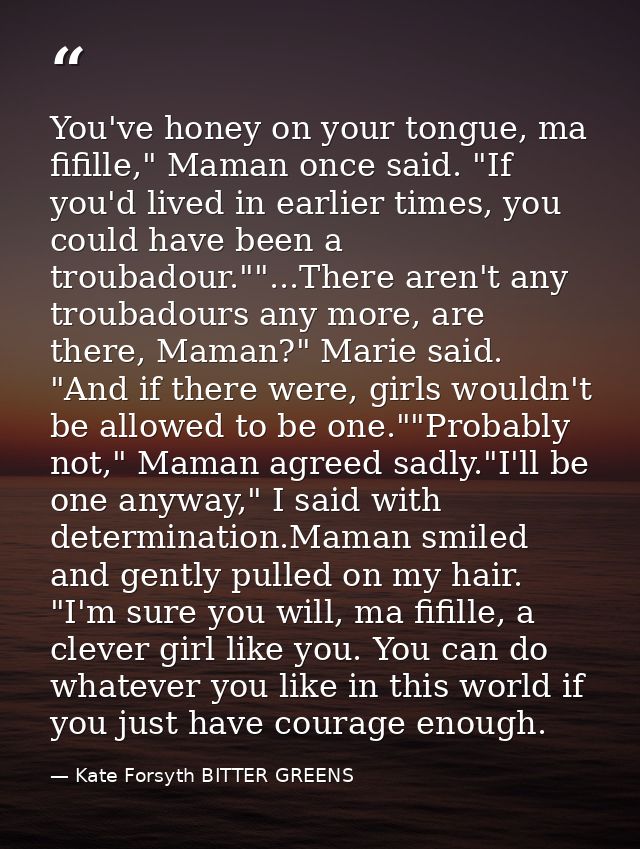 You've honey on your tongue, ma fifille," Maman once said. "If you'd lived in earlier times, you could have been a troub — Kate Forsyth BITTER GREENS