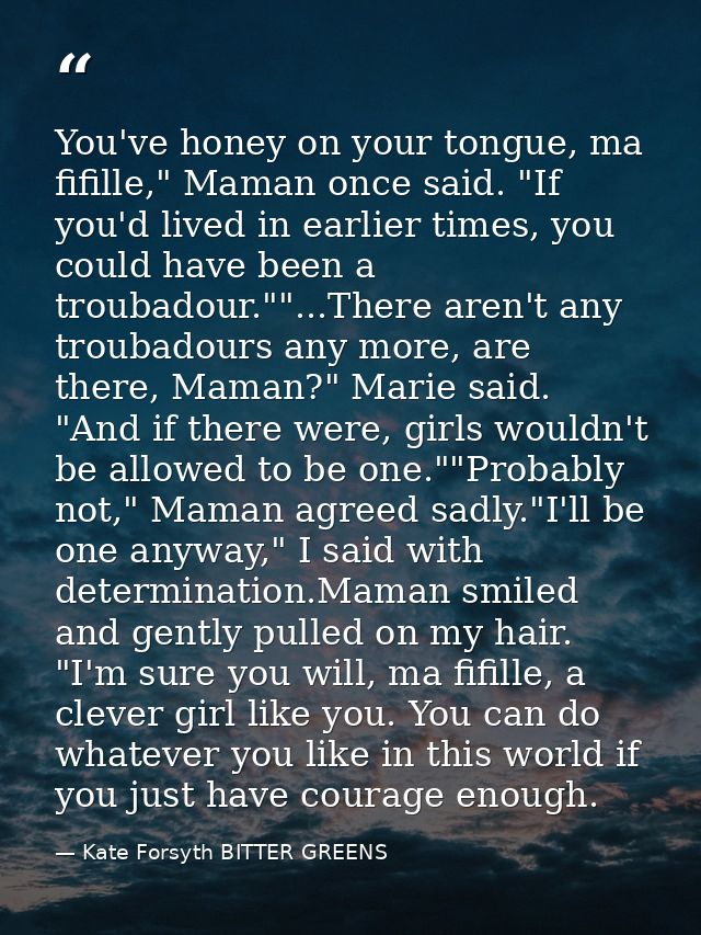 You've honey on your tongue, ma fifille," Maman once said. "If you'd lived in earlier times, you could have been a troub — Kate Forsyth BITTER GREENS