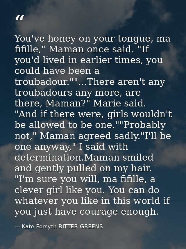 You've honey on your tongue, ma fifille," Maman once said. "If you'd lived in earlier times, you could have been a troub — Kate Forsyth BITTER GREENS