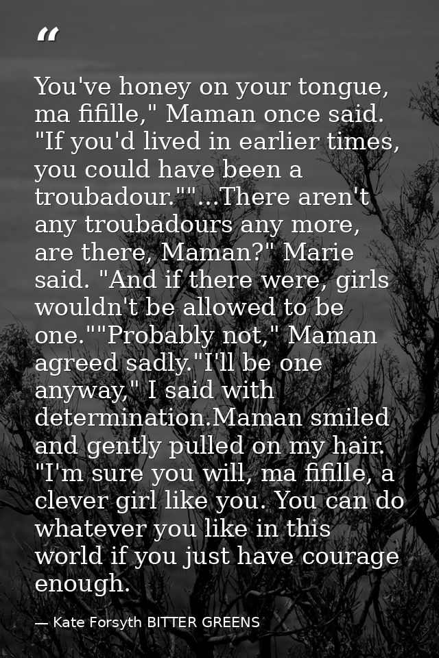 You've honey on your tongue, ma fifille," Maman once said. "If you'd lived in earlier times, you could have been a troub — Kate Forsyth BITTER GREENS