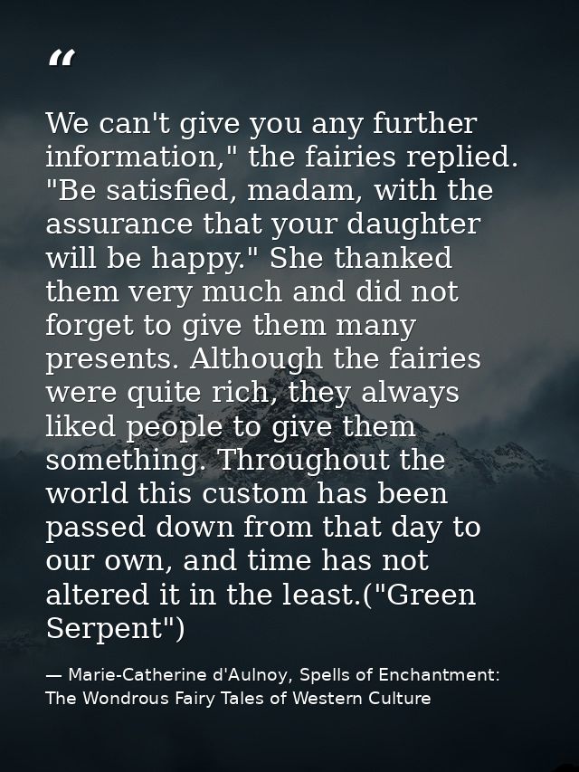 We can't give you any further information," the fairies replied. "Be satisfied, madam, with the assurance that your daug — Marie-Catherine d'Aulnoy, Spells of Enchantment: The Wondrous Fairy Tales of Western Culture