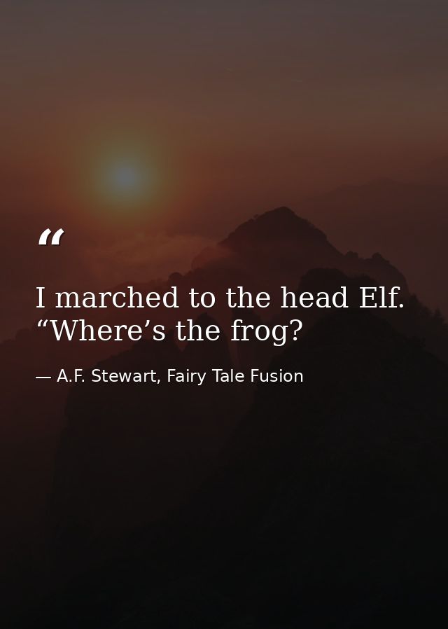 I marched to the head Elf. “Where’s the frog? — A.F. Stewart, Fairy Tale Fusion