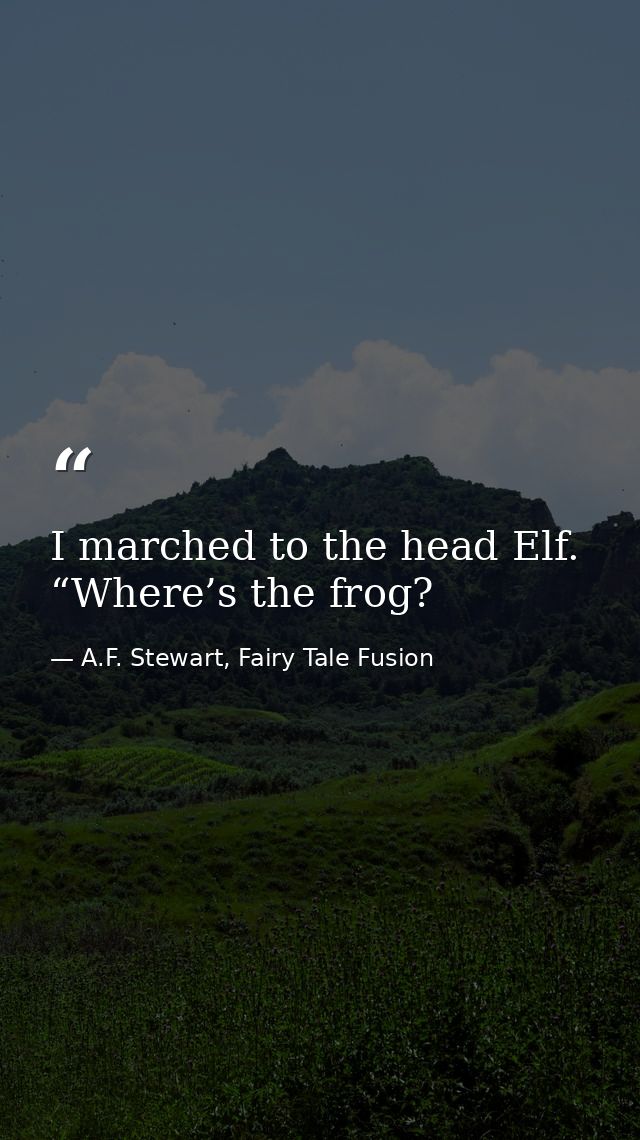 I marched to the head Elf. “Where’s the frog? — A.F. Stewart, Fairy Tale Fusion
