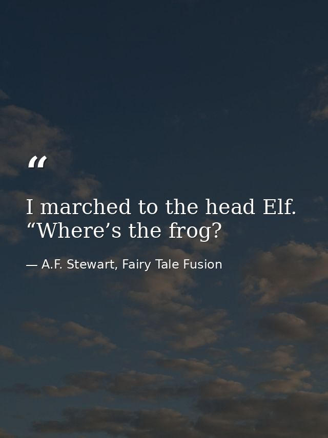 I marched to the head Elf. “Where’s the frog? — A.F. Stewart, Fairy Tale Fusion