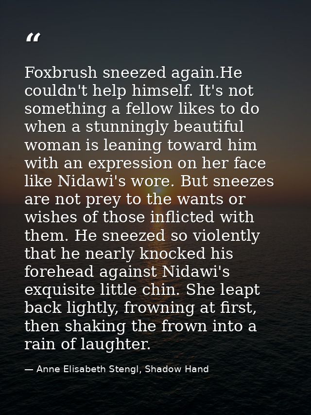 Foxbrush sneezed again.He couldn't help himself. It's not something a fellow likes to do when a stunningly beautiful wom — Anne Elisabeth Stengl, Shadow Hand