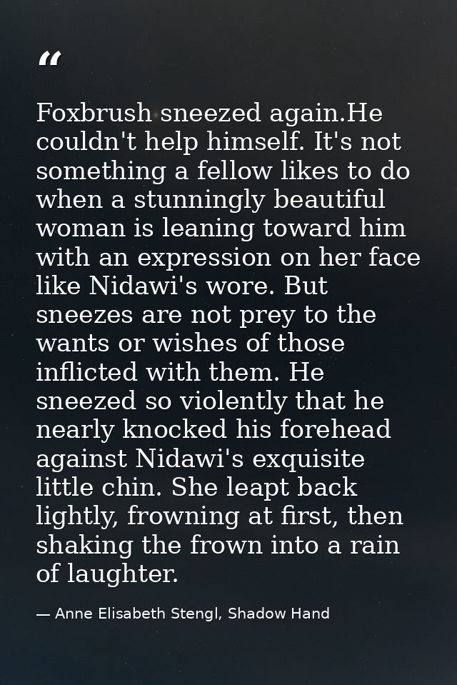 Foxbrush sneezed again.He couldn't help himself. It's not something a fellow likes to do when a stunningly beautiful wom — Anne Elisabeth Stengl, Shadow Hand