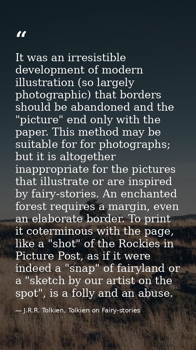 It was an irresistible development of modern illustration (so largely photographic) that borders should be abandoned and — J.R.R. Tolkien, Tolkien on Fairy-stories